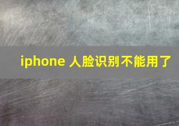 iphone 人脸识别不能用了